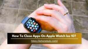 How To Close Apps On Apple Watch Ios 10